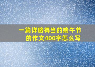 一篇详略得当的端午节的作文400字怎么写