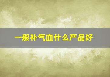 一般补气血什么产品好