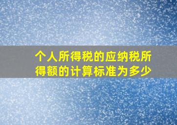 个人所得税的应纳税所得额的计算标准为多少