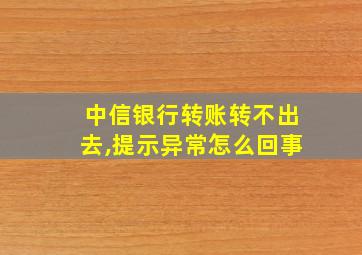 中信银行转账转不出去,提示异常怎么回事