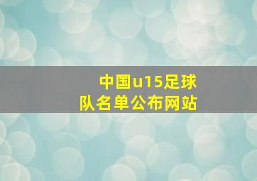 中国u15足球队名单公布网站