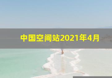 中国空间站2021年4月