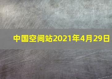 中国空间站2021年4月29日