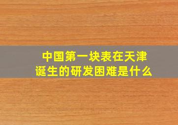 中国第一块表在天津诞生的研发困难是什么