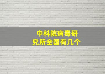 中科院病毒研究所全国有几个