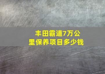 丰田霸道7万公里保养项目多少钱