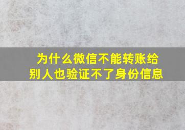 为什么微信不能转账给别人也验证不了身份信息