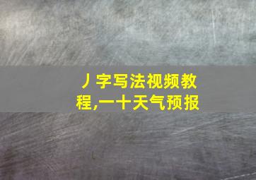 丿字写法视频教程,一十天气预报