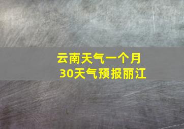 云南天气一个月30天气预报丽江