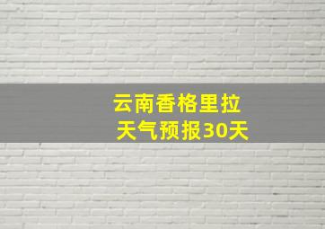 云南香格里拉天气预报30天