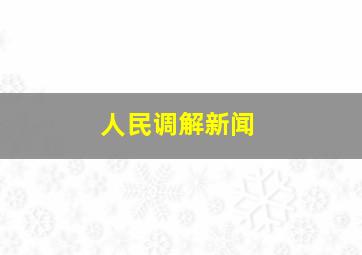 人民调解新闻