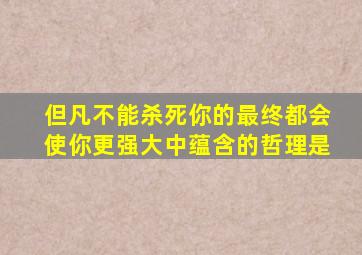 但凡不能杀死你的最终都会使你更强大中蕴含的哲理是