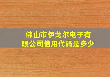 佛山市伊戈尔电子有限公司信用代码是多少