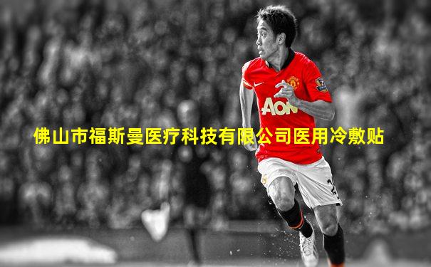 佛山市福斯曼医疗科技有限公司医用冷敷贴