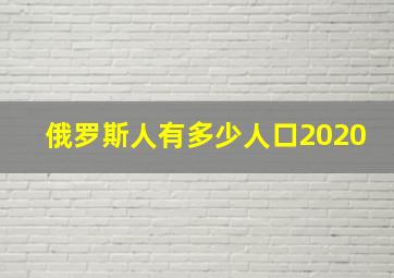 俄罗斯人有多少人口2020