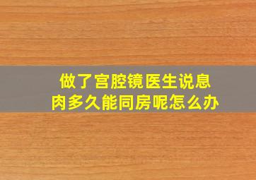 做了宫腔镜医生说息肉多久能同房呢怎么办