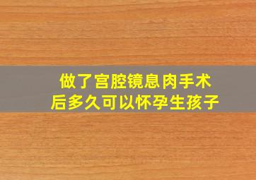 做了宫腔镜息肉手术后多久可以怀孕生孩子