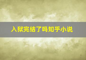 入狱完结了吗知乎小说