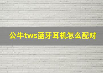 公牛tws蓝牙耳机怎么配对