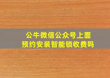 公牛微信公众号上面预约安装智能锁收费吗