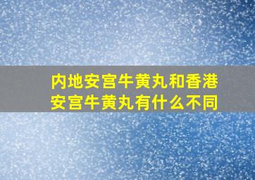 内地安宫牛黄丸和香港安宫牛黄丸有什么不同