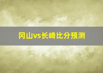 冈山vs长崎比分预测