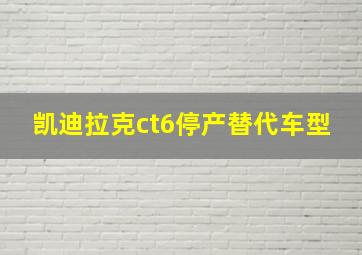 凯迪拉克ct6停产替代车型