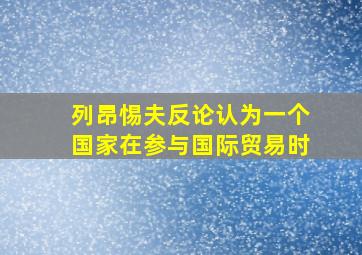 列昂惕夫反论认为一个国家在参与国际贸易时