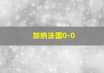 加纳法国0-0