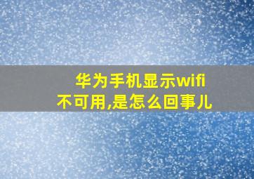 华为手机显示wifi不可用,是怎么回事儿