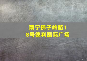 南宁佛子岭路18号德利国际广场