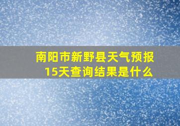 南阳市新野县天气预报15天查询结果是什么