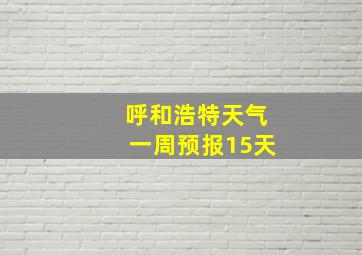 呼和浩特天气一周预报15天