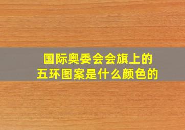 国际奥委会会旗上的五环图案是什么颜色的