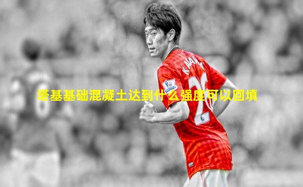 塔基基础混凝土达到什么强度可以回填