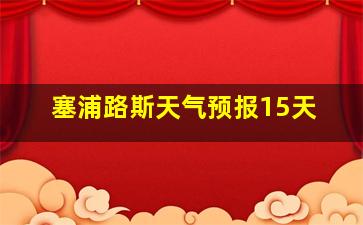 塞浦路斯天气预报15天