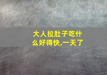 大人拉肚子吃什么好得快,一天了