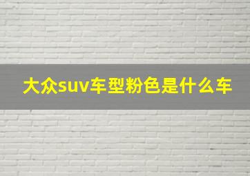 大众suv车型粉色是什么车