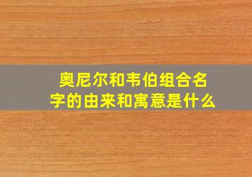 奥尼尔和韦伯组合名字的由来和寓意是什么