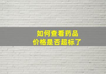 如何查看药品价格是否超标了