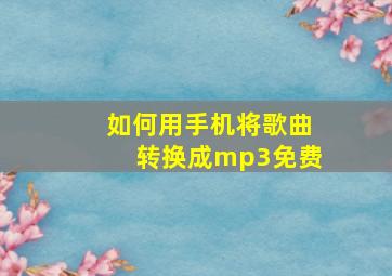 如何用手机将歌曲转换成mp3免费