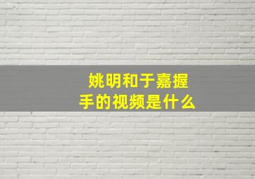 姚明和于嘉握手的视频是什么