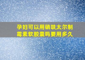 孕妇可以用硝呋太尔制霉素软胶囊吗要用多久