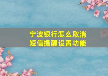 宁波银行怎么取消短信提醒设置功能