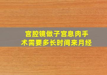 宫腔镜做子宫息肉手术需要多长时间来月经