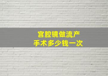 宫腔镜做流产手术多少钱一次