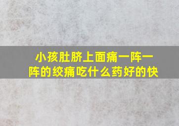 小孩肚脐上面痛一阵一阵的绞痛吃什么药好的快