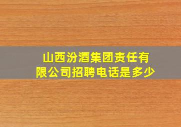 山西汾酒集团责任有限公司招聘电话是多少