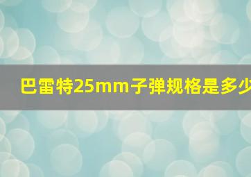 巴雷特25mm子弹规格是多少