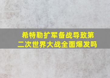 希特勒扩军备战导致第二次世界大战全面爆发吗